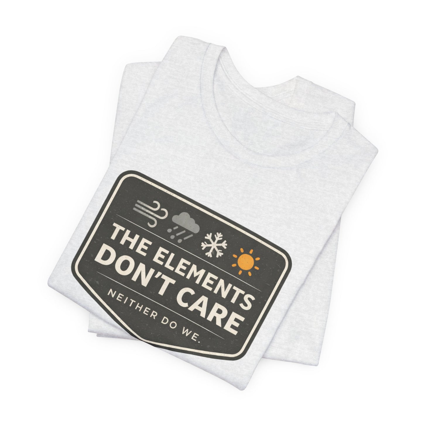 The Elements Don't Care Unisex Jersey Short Sleeve Tee