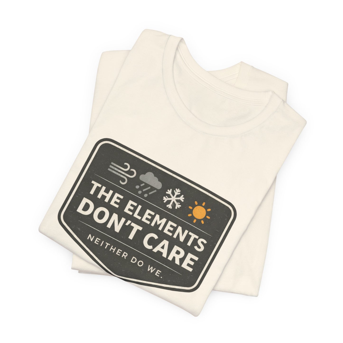 The Elements Don't Care Unisex Jersey Short Sleeve Tee